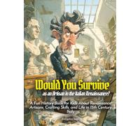 Would You Survive as an Artisan in the Italian Renaissance?: A Fun History Book for Kids About Renaissance Artisans, Crafting Skills, and Life in 15th Century Italy