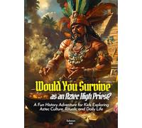 Would You Survive as an Aztec High Priest?: A Fun History Adventure for Kids Exploring Aztec Culture, Rituals, and Daily Life