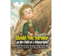 Would You Survive as the Child of a Shipwright?: Life and Adventures Building Ships in the 18th Century for Kids and Young Readers
