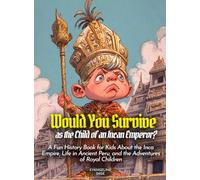 Would You Survive as the Child of an Incan Emperor?: A Fun History Book for Kids About the Inca Empire, Life in Ancient Peru, and the Adventures of Royal Children