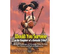 Would You Survive as the Daughter of a Nomadic Tribe?: Life and Challenges of Nomadic Tribes for Kids Fun History and Culture Exploration