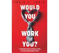 Would You Work For You?: A leadership Journey of Learning, Serving, and Transforming Workplace Culture