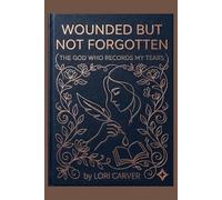 Wounded But Not Forgotten: The God Who Records My Tears