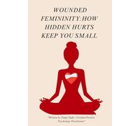 Wounded Femininity: How Hidden Hurts Keep You Small - and How to Heal the Pain That Holds You Back