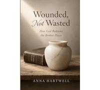 Wounded, Not Wasted: Finding God’s Purpose in Pain, Healing in Heartache, and Hope for the Road Ahead