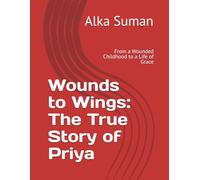 Wounds to Wings: The True Story of Priya: From a Wounded Childhood to a Life of Grace
