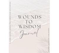 Wounds to Wisdom: A Guided Healing Journal for Turning Pain into Purpose
