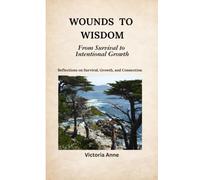 Wounds to Wisdom: From Survival to Intentional Growth: Reflections on Survival, Growth, and Connection
