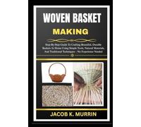 WOVEN BASKET MAKING: Step-By-Step Guide To Crafting Beautiful, Durable Baskets At Home Using Simple Tools, Natural Materials, And Traditional Techniques-No Experience Needed