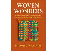 WOVEN WONDERS: Creative Potholder Loom Projects for Beginners and Craft Enthusiasts