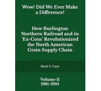 "Wow! Did We Ever Make a Difference!" Volume II: How Burlington Northern Railroad and its ‘Ex-Cons’ Revolutionized the North American Grain Supply Chain