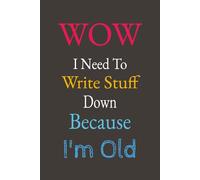 WOW I Need To Write Stuff Down Because I'm Old: A Blank Lined Notebook Journal - A Hilarious Gag Gift For Co-workers, Friends and Family