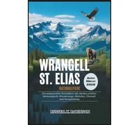 WRANGELL ST. ELIAS NATIONALPARK Reiseführer 2026: Ein umfassender Reiseführer für Alaskas größten Nationalpark: Wanderwege, Gletscher, Tierwelt und Reiseplanung