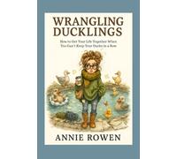Wrangling Ducklings: How to Get Your Life Together When You Can’t Keep Your Ducks in a Row