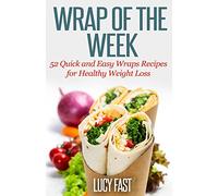 Wrap of The Week: 52 Quick and Easy Wraps Recipes for Healthy Weight Loss
