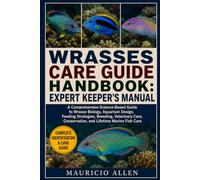 WRASSES CARE GUIDE HANDBOOK: EXPERT KEEPER'S MANUAL: A Comprehensive Science-Based Guide to Wrasse Biology, Aquarium Design, Feeding Strategies, ... Conservation, and Lifetime Marine Fish Care