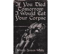 Wrath James White If You Died Tomorrow I Would Eat Your Corpse (Tascabile)
