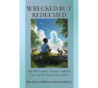 Wrecked But Redeemed: One Man’s Journey Through Addiction, Loss, and the Saving Grace of Jesus The Story of William Arthur Godley Jr.