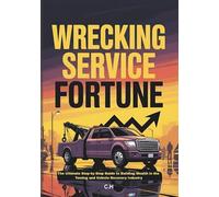 Wrecking Service Fortune: The Ultimate Step-by-Step Guide to Building Wealth in the Towing and Vehicle Recovery Industry