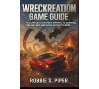 Wreckreation Game Guide: The Complete Strategy Manual to Building, Racing, and Wrecking Without Limits