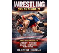 WRESTLING DRILLS & SKILLS: A Complete Training Guide for Strength, Technique, Balance, Conditioning & Match Control
