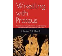 Wrestling with Proteus: Toward a new analytic framework for understanding the Iliad, the Cyclic poems and the Trojan War