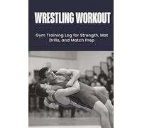 Wrestling Workout Training Logs: Gym Training Log for Strength, Mat Drills, and Match