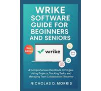 Wrike Software Guide for Beginners and Seniors: A Comprehensive Handbook for Organizing Projects, Tracking Tasks, and Managing Team Collaboration Effectively