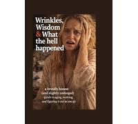 Wrinkles, Wisdom & What The Hell Happened: A brutally honest (and slightly unhinged) guide to aging, evolving, and figuring it out as you go