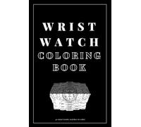 Wrist Watch Coloring Book - 40 Most Iconic Watches to Color: A Creative Collection of Stylish Timepieces for Coloring and Relaxation
