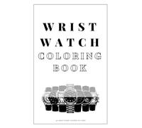 Wrist Watch Coloring Book - 40 Most Iconic Watches to Color: Artistic Timepiece Illustrations for Relaxation and Focus