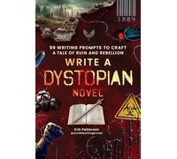 Write a Dystopian Novel: 99 Prompts to Write a Tale of Ruin and Rebellion