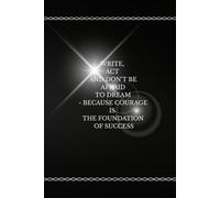 Write, Act And Don't Be Afraid To Dream - Because Courage Is The Foundation Of Success: Unleash Creativity & Capture Brilliant Ideas Notebook