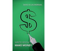 Write Book, Make Money: Monetize Your Existing Knowledge and Publish a Bestselling eBook