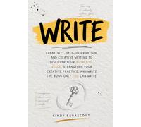 WRITE: Creativity, Self-Observation, and Creative Writing to Discover Your Authentic Voice, Strengthen Your Creative Practice, and Write the Book Only You Can Write