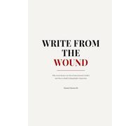 WRITE FROM THE WOUND: Why Great Stories Are Born from Internal Conflict and How to Build Unforgettable Characters