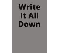 Write It All Down: Clear your mind-one page at a time. Write it all down.