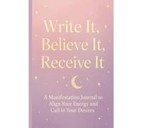 WRITE IT BELIEVE IT RECEIVE IT: A Manifestation Journal to Align Your Energy and Call in Your Desires 120 Day Uplifting Affirmations PLUS 369 Scripting