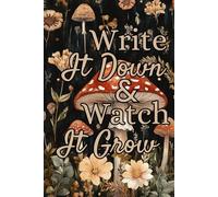 Write It Down And Watch It Grow: A Daily Gratitude Journal to Write Your Blessings and Harvest a Positive Mindset To Transform Your Life And Bloom