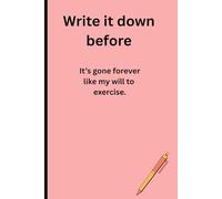 Write it down before: It's gone forever like my will to exercise: Funny gift notebook journal for friends and family
