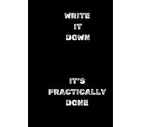 WRITE IT DOWN IT’S PRACTICALLY DONE: Perfect to the Office and Home, Gag Gift Idea for Coworkers,Birthday and Christmas Gift for Friend, Notebook, Journal, Diary, Humor