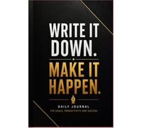 Write It Down. Make It Happen: Daily Journal for Goals, Productivity and Success: For Ambitious People Ready to Take Action