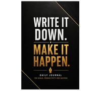 Write It Down. Make It Happen: Daily Journal for Goals, Productivity and Success: For Ambitious People Ready to Take Action