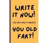 Write It Now! ( So you don't forget) You Old Fart!: Funny gift notebook for old forgetful people