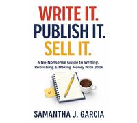 Write It. Publish It. Sell It.: A No-Nonsense Guide to Writing, Publishing, and Selling Your Book