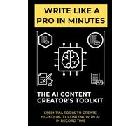 Write Like a Pro in Minutes: The AI Content Creator’s Toolkit: Essential Tools to Create High-Quality Content with AI in Record Time