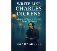 WRITE LIKE CHARLES DICKENS: A Beginner's Guide To Creating Unforgettable Stories