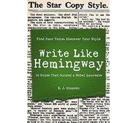 Write Like Hemingway: Find Your Voice, Discover Your Style: 10 Rules That Guided a Nobel Laureate