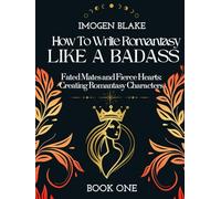 Write Romantasy Like a Badass Fated Mates and Fierce Hearts: Creating Romantasy Characters