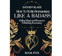 Write Romantasy Like a Badass Selling Magic and Romance: Publishing Romantasy